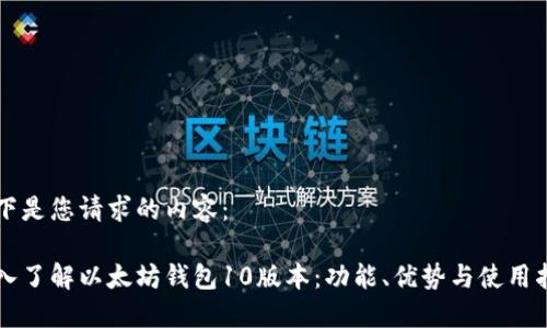 以下是您请求的内容：

深入了解以太坊钱包10版本：功能、优势与使用指南