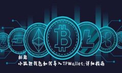 标题小狐狸钱包如何导入TPWallet：详细指南