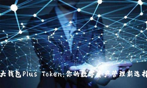 大钱包Plus Token：你的数字资产管理新选择