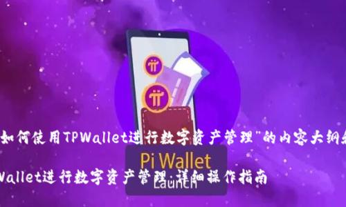 下面是关于“如何使用TPWallet进行数字资产管理”的内容大纲和详细介绍。 

如何使用TPWallet进行数字资产管理：详细操作指南