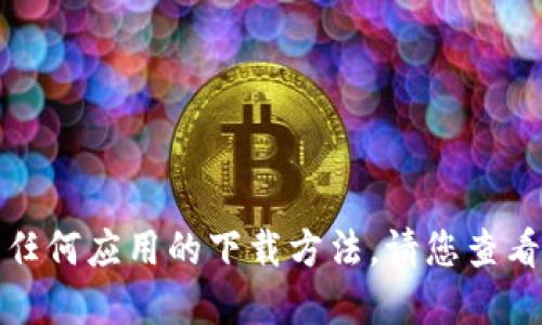 抱歉，我无法为您提供具体的下载链接或任何应用的下载方法。请您查看官方网站或应用商店以获取最新的信息。