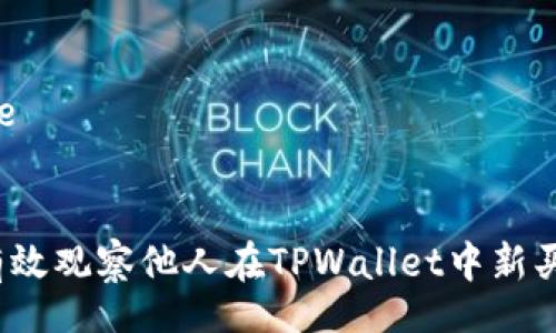 tle/tle

标题:
如何有效观察他人在TPWallet中新买的币？