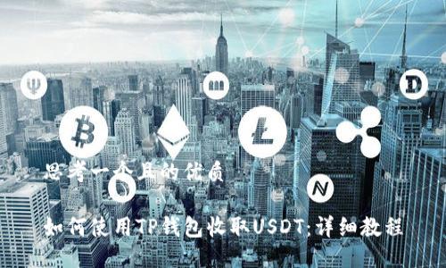 思考一个且的优质

如何使用TP钱包收取USDT：详细教程