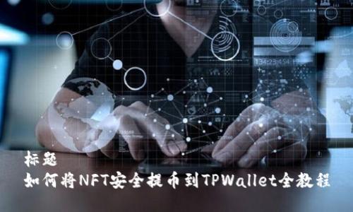 标题  
如何将NFT安全提币到TPWallet全教程