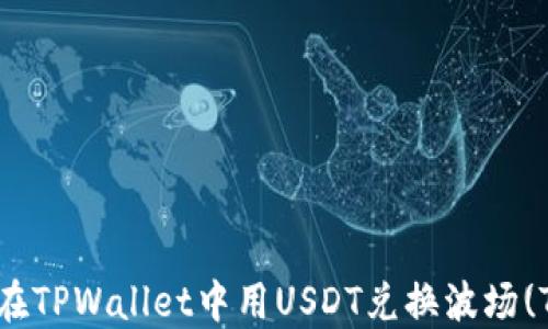 
如何在TPWallet中用USDT兑换波场(TRX)？