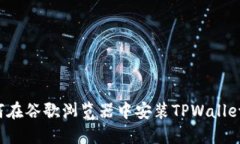 标题: 如何在谷歌浏览器中安装TPWallet：详尽指南