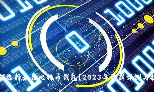 如何选择最佳比特币钱包？2023年最新评测与推荐