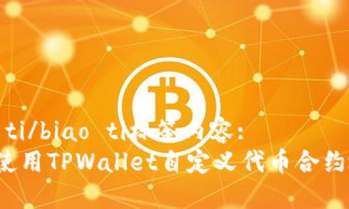 biao ti/biao ti标签内容:  
如何使用TPWallet自定义代币合约地址？