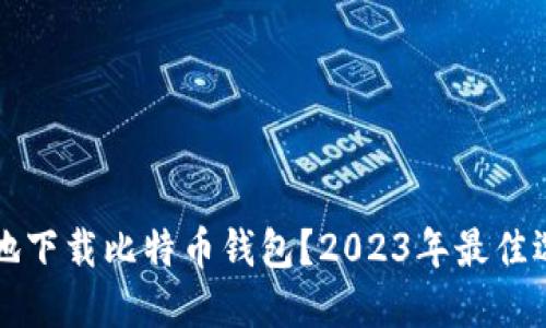 如何安全地下载比特币钱包？2023年最佳选择与指南