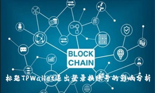 标题TPWallet退出登录换账号的影响分析