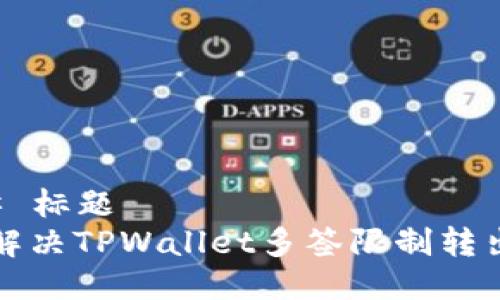 ### 标题
如何解决TPWallet多签限制转出问题