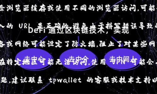 很抱歉，你在访问 tpwallet 相关的网站时遇到问题。出现网页无法打开的情况可能有以下几种原因：

1. **网络问题**：请检查你的网络连接是否正常，尝试访问其他网站以排除是本地网络问题。

2. **网站维护**：tpwallet 可能正在进行系统维护或更新，建议稍后再试。

3. **浏览器问题**：尝试清除浏览器缓存或使用不同的浏览器访问，可能会解决问题。

4. **网址错误**：确认你输入的 URL 是正确的，避免由于拼写错误导致的无法访问。

5. **防火墙设置**：你的设备或网络可能设定了防火墙，阻止了对某些网站的访问。

6. **地域限制**：有些网站在特定地区可能无法访问，使用 VPN 可能会有所帮助。

如果这些方法都没有解决问题，建议联系 tpwallet 的客服或技术支持以获取进一步帮助。