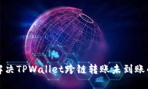 如何解决TPWallet跨链转账未到账的问题