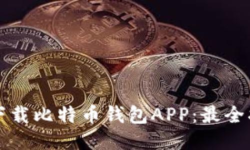 如何安全下载比特币钱包APP：最全指南与推荐