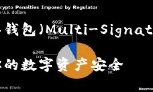 当然可以，以下是关于多签钱包（Multi-Signature Wallet）的全面内容。

深入解析多签钱包：保护你的数字资产安全