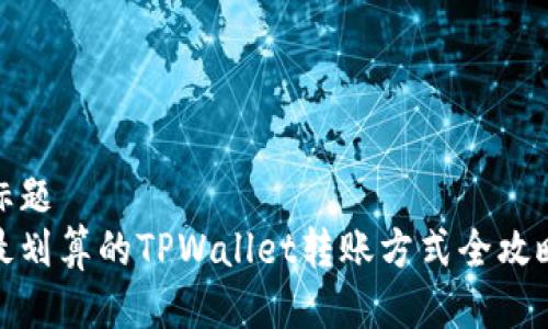 标题
最划算的TPWallet转账方式全攻略