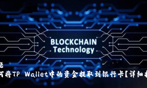 标题
如何将TP Wallet中的资金提取到银行卡？详细指导