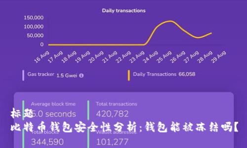 标题 
比特币钱包安全性分析：钱包能被冻结吗？