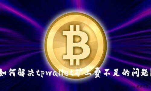 如何解决tpwallet矿工费不足的问题？