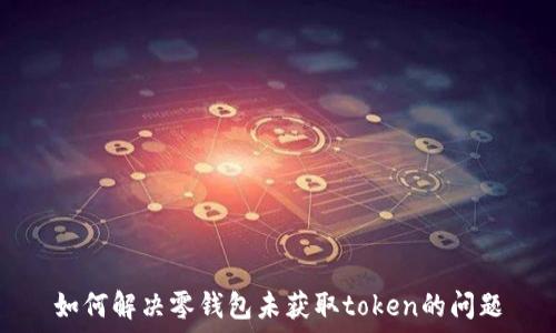   
如何解决零钱包未获取token的问题