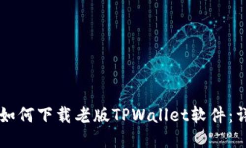 ### 如何下载老版TPWallet软件：详细指南