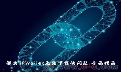 解决TPWallet无法下载的问题：全面指南