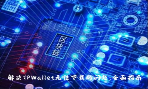 解决TPWallet无法下载的问题：全面指南