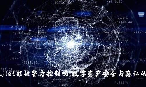 TPWallet能被警方控制吗：数字资产安全与隐私的探讨