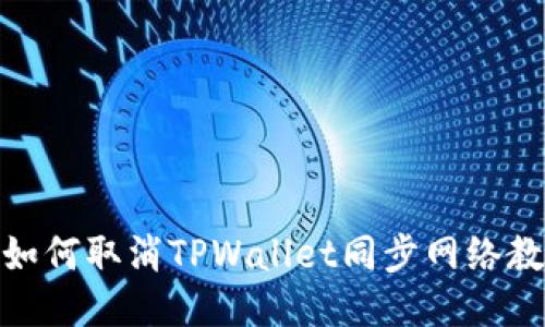 : 如何取消TPWallet同步网络教程