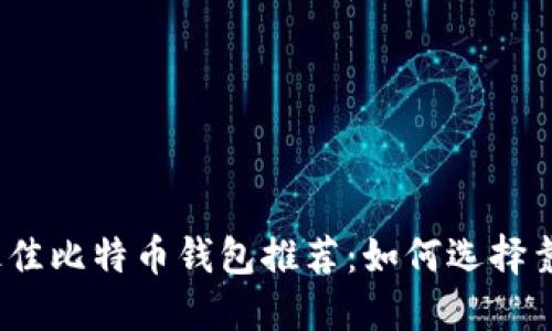 2023年最佳比特币钱包推荐：如何选择靠谱的钱包