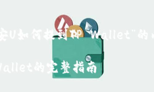 以下是关于“币安U如何提到TP Wallet”的内容框架和细节。

币安U提到TP Wallet的完整指南