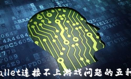 
解决TPWallet连接不上游戏问题的五种有效方法