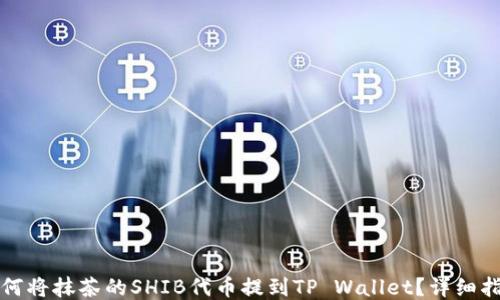 
如何将抹茶的SHIB代币提到TP Wallet？详细指南