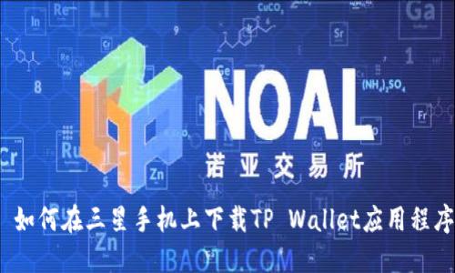 : 如何在三星手机上下载TP Wallet应用程序？