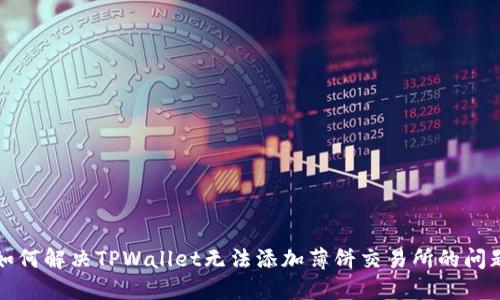 如何解决TPWallet无法添加薄饼交易所的问题