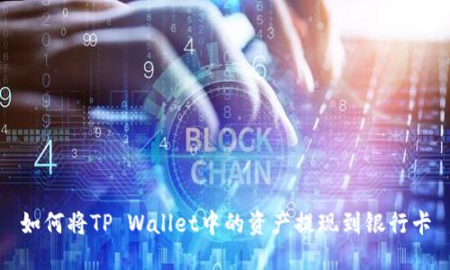 如何将TP Wallet中的资产提现到银行卡