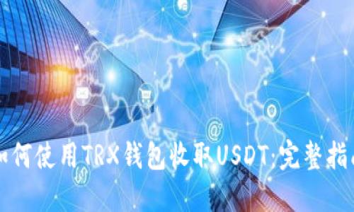 如何使用TRX钱包收取USDT：完整指南