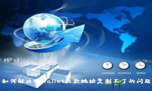 如何解决tpwallet收款地址复制不了的问题