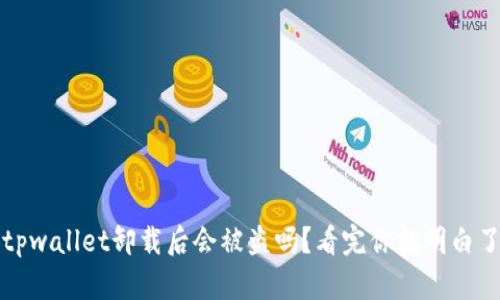 tpwallet卸载后会被盗吗？看完你就明白了