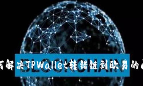 如何解决TPWallet转错链到欧易的问题
