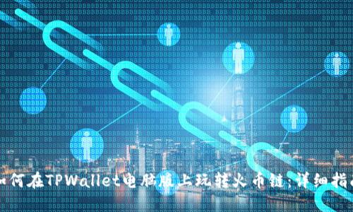 如何在TPWallet电脑版上玩转火币链：详细指南
