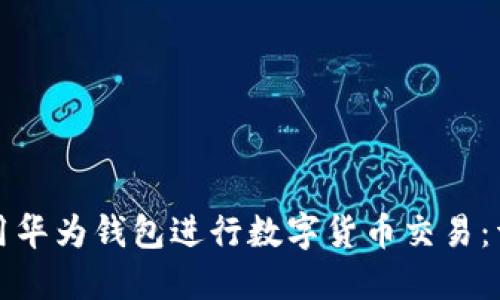 如何使用华为钱包进行数字货币交易：详细指南