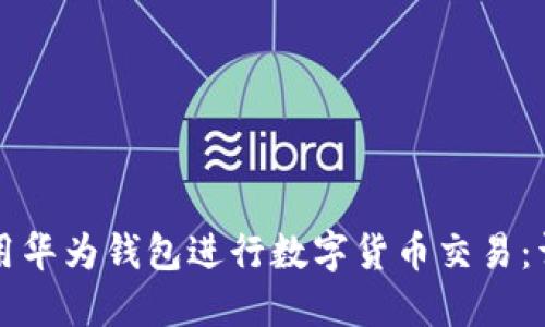 如何使用华为钱包进行数字货币交易：详细指南