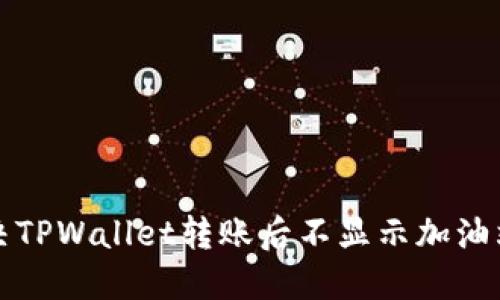 如何解决TPWallet转账后不显示加油站的问题
