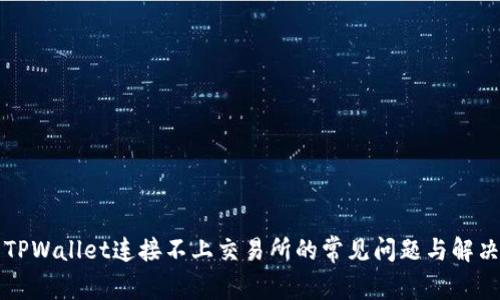 解决TPWallet连接不上交易所的常见问题与解决方案