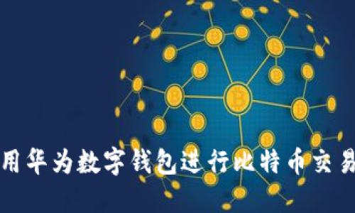 如何使用华为数字钱包进行比特币交易与投资