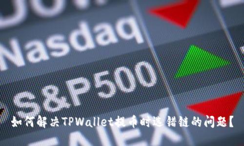 如何解决TPWallet提币时选错链的问题？