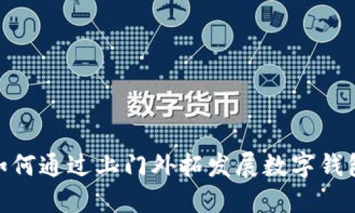 银行如何通过上门外拓发展数字钱包业务