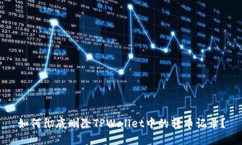 如何彻底删除TPWallet中的转币记录？