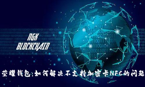 荣耀钱包：如何解决不支持加密卡NFC的问题